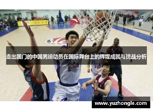 走出国门的中国男运动员在国际舞台上的辉煌成就与挑战分析