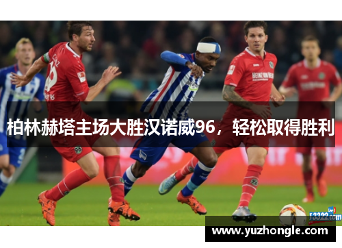 柏林赫塔主场大胜汉诺威96，轻松取得胜利