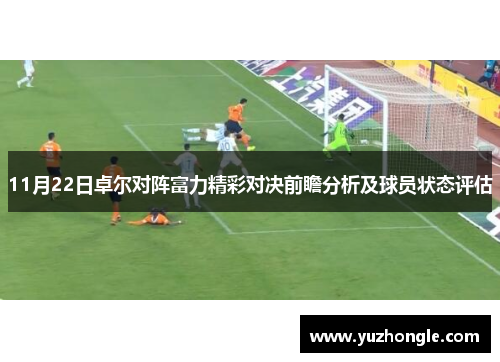 11月22日卓尔对阵富力精彩对决前瞻分析及球员状态评估