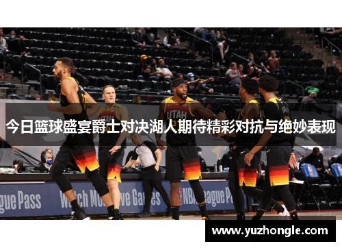 今日篮球盛宴爵士对决湖人期待精彩对抗与绝妙表现
