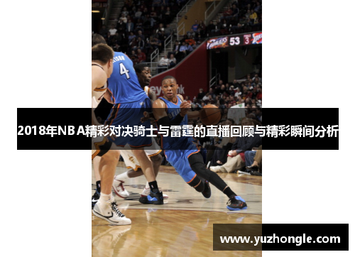 2018年NBA精彩对决骑士与雷霆的直播回顾与精彩瞬间分析
