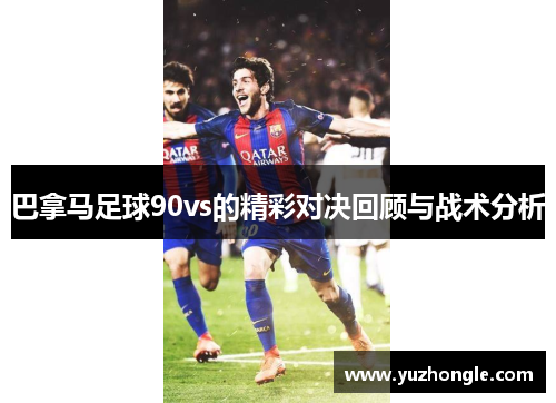 巴拿马足球90vs的精彩对决回顾与战术分析