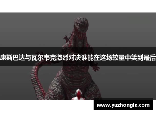康斯巴达与瓦尔韦克激烈对决谁能在这场较量中笑到最后