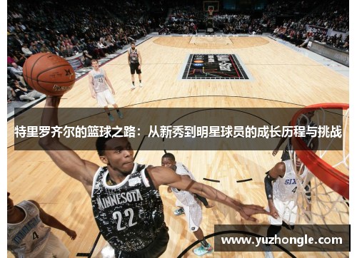 特里罗齐尔的篮球之路：从新秀到明星球员的成长历程与挑战