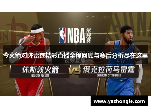 今火箭对阵雷霆精彩直播全程回顾与赛后分析尽在这里