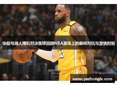 快船与湖人精彩对决集锦回顾NBA赛场上的巅峰对抗与激情时刻