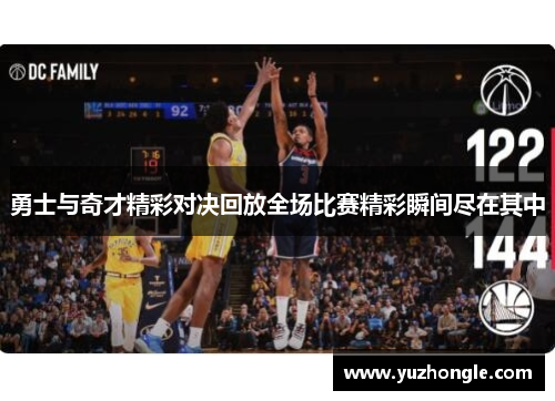 勇士与奇才精彩对决回放全场比赛精彩瞬间尽在其中